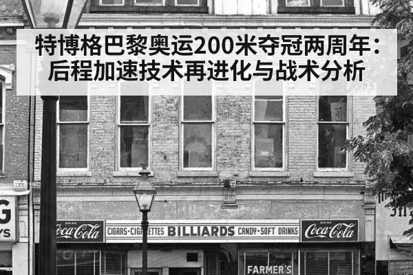 特博格巴黎奥运200米夺冠两周年：后程加速技术再进化与战术分析