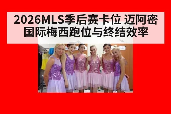 2026MLS季后赛卡位 迈阿密国际梅西跑位与终结效率