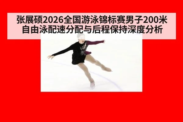 张展硕2026全国游泳锦标赛男子200米自由泳配速分配与后程保持深度分析