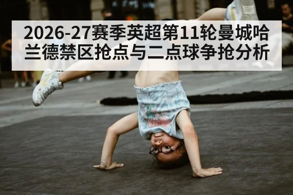 2026-27赛季英超第11轮曼城哈兰德禁区抢点与二点球争抢分析